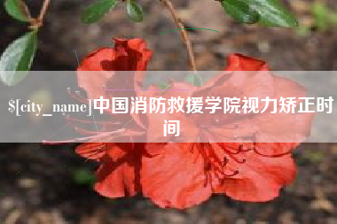 大庆中国消防救援学院视力矫正时间