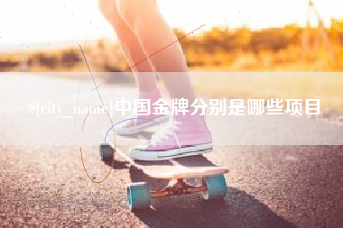大庆中国金牌分别是哪些项目
