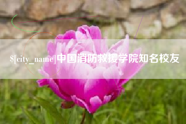 大庆中国消防救援学院知名校友