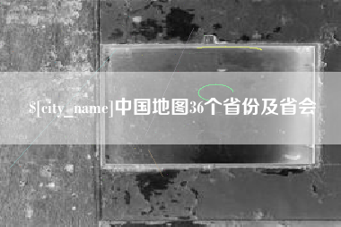 大庆中国地图36个省份及省会