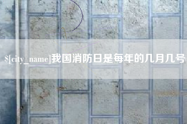 大庆我国消防日是每年的几月几号