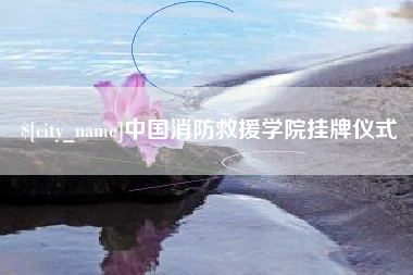 大庆中国消防救援学院挂牌仪式