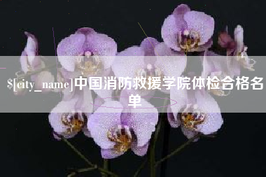 大庆中国消防救援学院体检合格名单