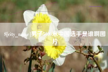 大庆男子5000米中国选手是谁啊图片
