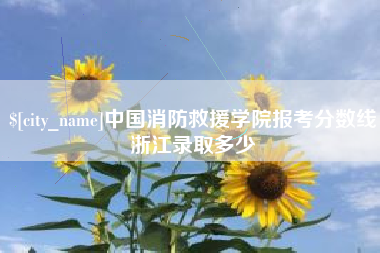 大庆中国消防救援学院报考分数线浙江录取多少