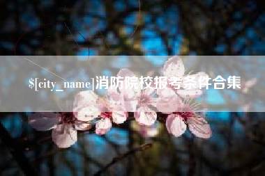 大庆消防院校报考条件合集