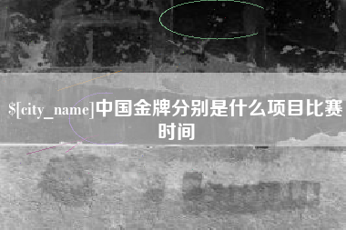 大庆中国金牌分别是什么项目比赛时间